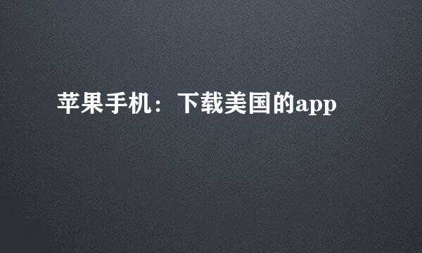 苹果手机：下载美国的app