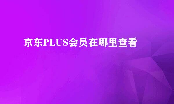 京东PLUS会员在哪里查看