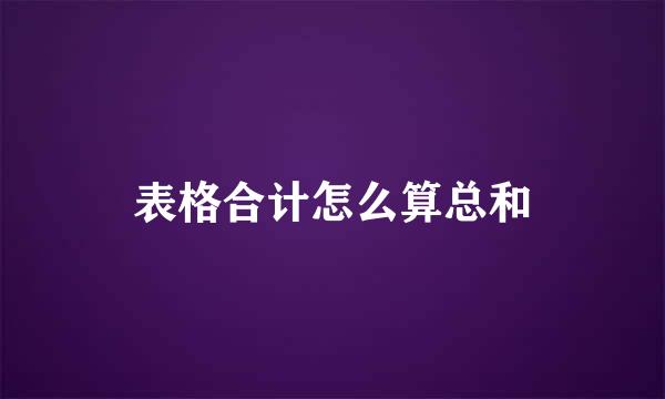 表格合计怎么算总和