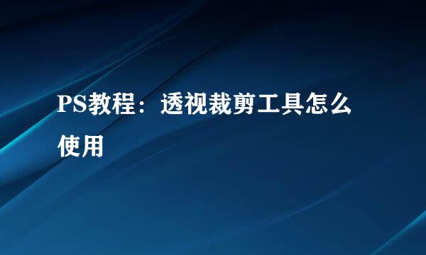 PS教程：透视裁剪工具怎么使用