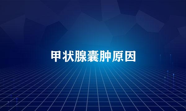 甲状腺囊肿原因