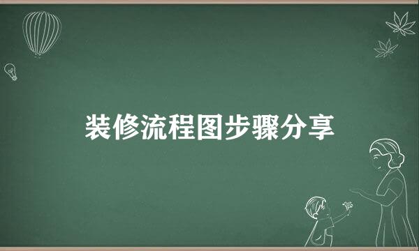 装修流程图步骤分享