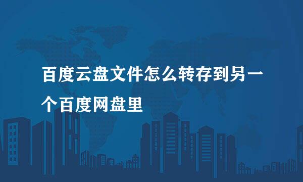百度云盘文件怎么转存到另一个百度网盘里