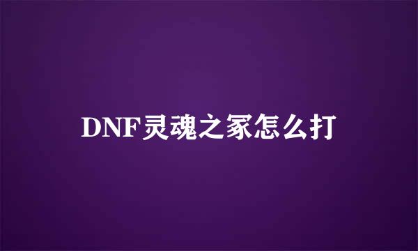 DNF灵魂之冢怎么打