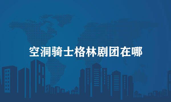 空洞骑士格林剧团在哪
