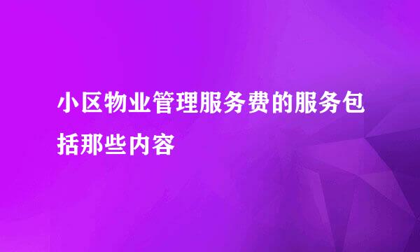 小区物业管理服务费的服务包括那些内容