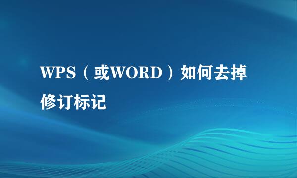 WPS（或WORD）如何去掉修订标记