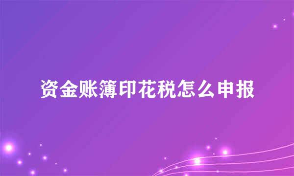 资金账簿印花税怎么申报