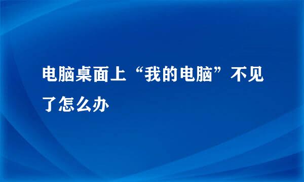 电脑桌面上“我的电脑”不见了怎么办
