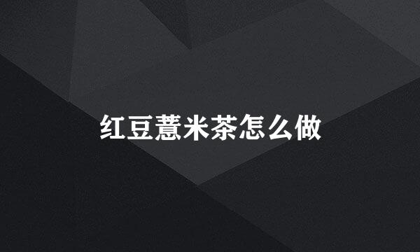 红豆薏米茶怎么做