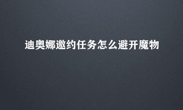迪奥娜邀约任务怎么避开魔物
