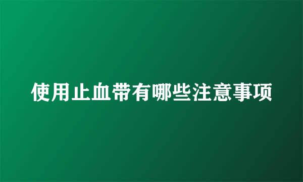 使用止血带有哪些注意事项