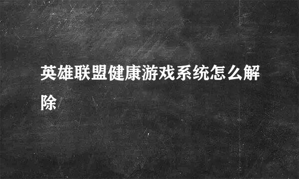 英雄联盟健康游戏系统怎么解除