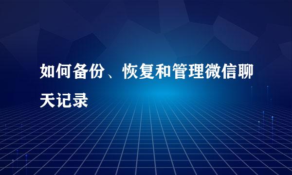 如何备份、恢复和管理微信聊天记录