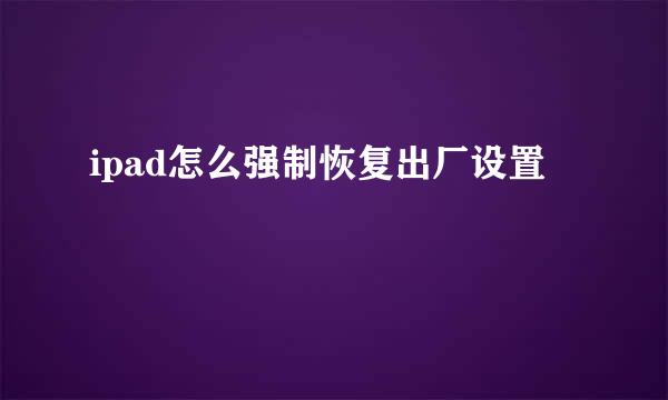 ipad怎么强制恢复出厂设置