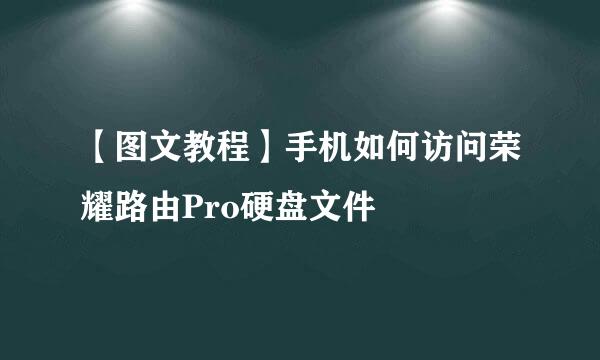【图文教程】手机如何访问荣耀路由Pro硬盘文件