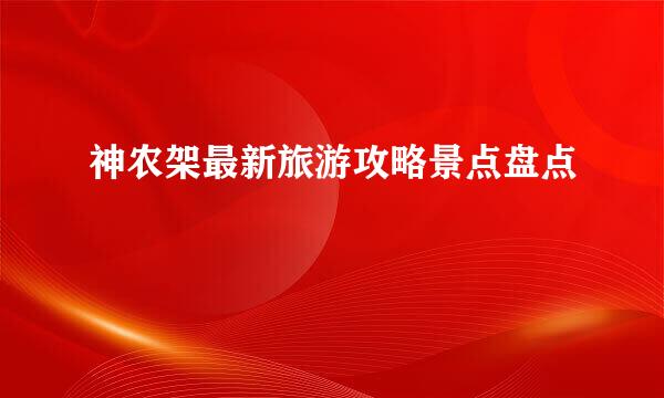 神农架最新旅游攻略景点盘点