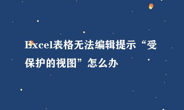 Excel表格无法编辑提示“受保护的视图”怎么办