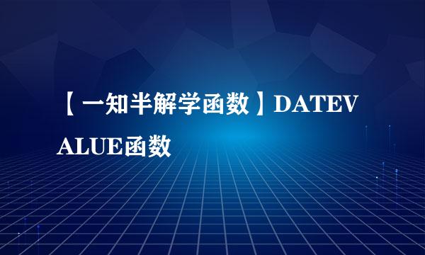 【一知半解学函数】DATEVALUE函数