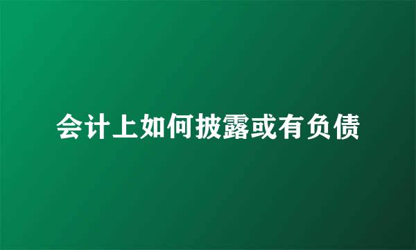 会计上如何披露或有负债