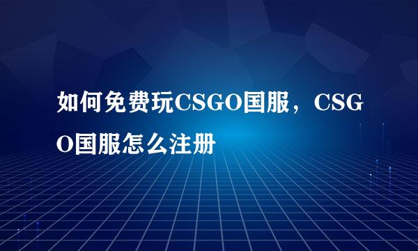 如何免费玩CSGO国服，CSGO国服怎么注册