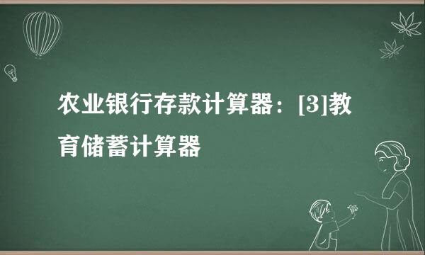农业银行存款计算器：[3]教育储蓄计算器