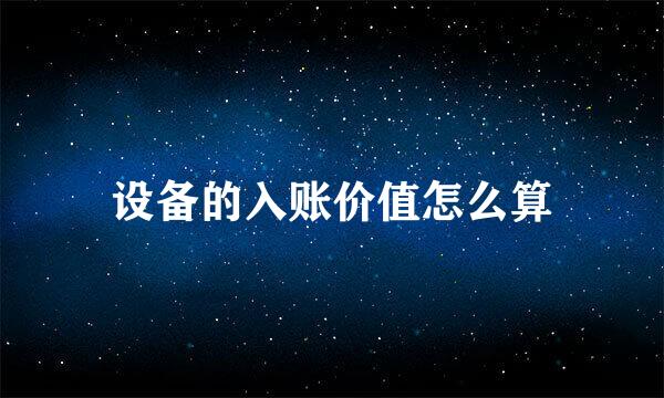 设备的入账价值怎么算
