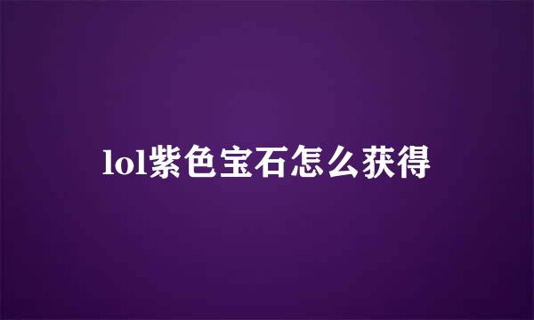 lol紫色宝石怎么获得