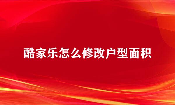 酷家乐怎么修改户型面积