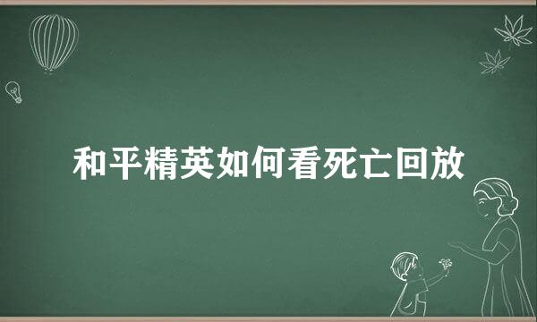 和平精英如何看死亡回放