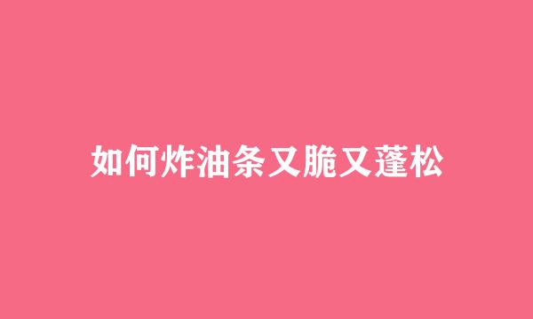 如何炸油条又脆又蓬松