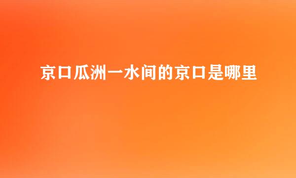 京口瓜洲一水间的京口是哪里