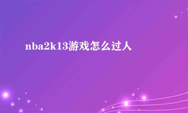 nba2k13游戏怎么过人