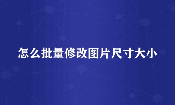 怎么批量修改图片尺寸大小