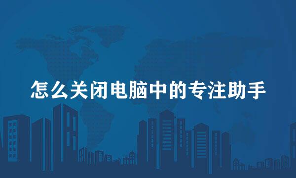 怎么关闭电脑中的专注助手