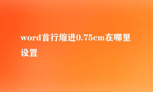 word首行缩进0.75cm在哪里设置
