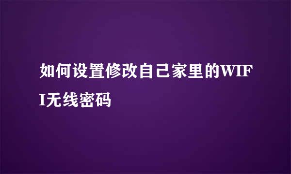 如何设置修改自己家里的WIFI无线密码