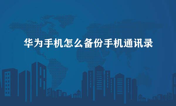 华为手机怎么备份手机通讯录