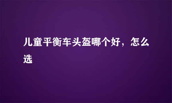 儿童平衡车头盔哪个好，怎么选