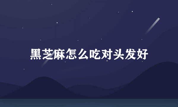 黑芝麻怎么吃对头发好