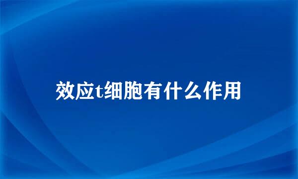 效应t细胞有什么作用