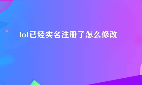lol已经实名注册了怎么修改