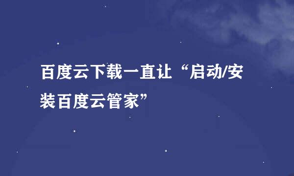百度云下载一直让“启动/安装百度云管家”