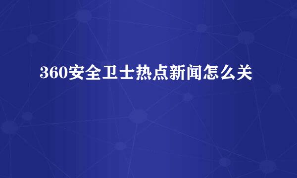 360安全卫士热点新闻怎么关