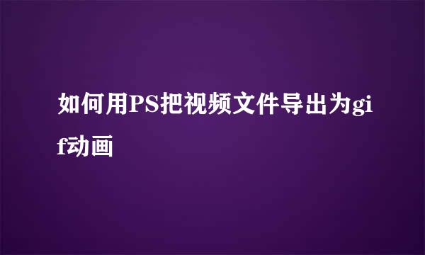 如何用PS把视频文件导出为gif动画