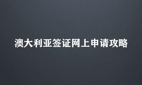 澳大利亚签证网上申请攻略