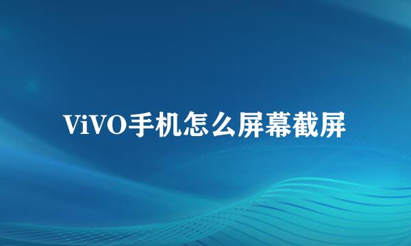 ViVO手机怎么屏幕截屏