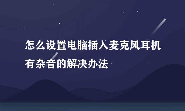 怎么设置电脑插入麦克风耳机有杂音的解决办法
