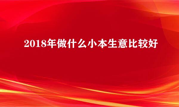 2018年做什么小本生意比较好