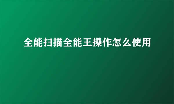 全能扫描全能王操作怎么使用